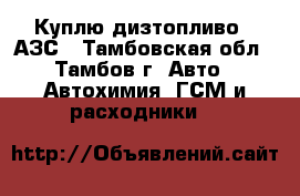 Куплю дизтопливо c АЗС - Тамбовская обл., Тамбов г. Авто » Автохимия, ГСМ и расходники   